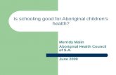 Is schooling good for Aboriginal children’s health? Merridy Malin Aboriginal Health Council of S.A. June 2009.