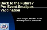Back to the Future? Pre-Event Smallpox Vaccination John R. Lumpkin, MD, MPH, FACEP Illinois Department of Public Health.