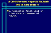 A Christian who neglects his faith will in time show it. n A neglected faith will in time face a “moment of truth.”