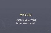 1 MYCIN cs538 Spring 2004 Jason Walonoski. 2 Presentation Outline ► History and Overview ► MYCIN Architecture ► Consultation System  Knowledge Representation.