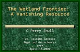 The Wetland Frontier: A Vanishing Resource C Perry Shull (G 305) Dr. Isiorho-Advisor Dept. of Geosciences IPFW April 16,2002.