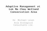 Adaptive Management at Lok Ma Chau Wetland Conservation Area Dr. Michael Leven Asia Ecological Consultants Ltd.