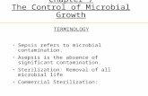 Chapter 7 The Control of Microbial Growth TERMINOLOGY Sepsis refers to microbial contamination. Asepsis is the absence of significant contamination. Sterilization: