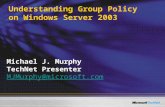 Understanding Group Policy on Windows Server 2003 Michael J. Murphy TechNet Presenter MJMurphy@microsoft.com.