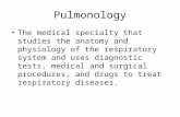 Pulmonology The medical specialty that studies the anatomy and physiology of the respiratory system and uses diagnostic tests, medical and surgical procedures,