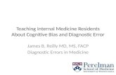 Teaching Internal Medicine Residents About Cognitive Bias and Diagnostic Error James B. Reilly MD, MS, FACP Diagnostic Errors in Medicine.