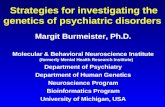 Strategies for investigating the genetics of psychiatric disorders Margit Burmeister, Ph.D. Molecular & Behavioral Neuroscience Institute (formerly Mental.