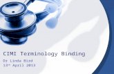 CIMI Terminology Binding Dr Linda Bird 13 th April 2013.