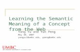 Learning the Semantic Meaning of a Concept from the Web Yang Yu and Yun Peng May 30, 2007 yangyu1@umbc.edu, ypeng@umbc.edu.