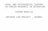LEGAL AND PSYCHOSOCIAL SUPPORT TO FORCED MIGRANTS IN DETENTION YUSRAH NAGUJJA REFUGEE LAW PROJECT, UGANDA.