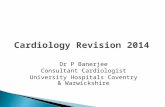 Cardiology Revision 2014 Dr P Banerjee Consultant Cardiologist University Hospitals Coventry & Warwickshire.