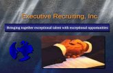 Executive Recruiting, Inc. Bringing together exceptional talent with exceptional opportunities