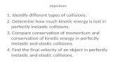 Objectives 1. Identify different types of collisions. 2. Determine how much kinetic energy is lost in perfectly inelastic collisions. 3. Compare conservation.