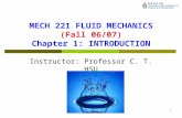 1 MECH 221 FLUID MECHANICS (Fall 06/07) Chapter 1: INTRODUCTION Instructor: Professor C. T. HSU.
