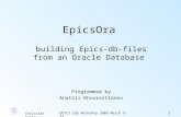 Christian GerkeEPICS rdb Workshop 2005 March 9-111 EpicsOra building Epics-db-files from an Oracle Database Programmed by Anatoli Khvorostianov.
