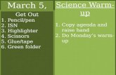March 5, 2012 Science Warm-up 1.Copy agenda and raise hand 2.Do Monday’s warm-up Get Out 1.Pencil/pen 2.ISN 3.Highlighter 4.Scissors 5.Glue/tape 6.Green.