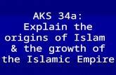 AKS 34a: Explain the origins of Islam & the growth of the Islamic Empire.
