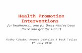 Health Promotion Interventions for beginners… and for those who’ve been there and got the T-Shirt Kathy Cobain, Amanda Drakeley & Beck Taylor 4 th July.