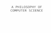 A PHILOSOPHY OF COMPUTER SCIENCE. Philosophy of Computer Science Is concerned with those philosophical issues that surround and underpin the academic.
