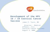 Development of the HPV 16 / 18 Cervical Cancer Vaccine James P. Tursi, MD Director – Medical Affairs – N.A. Cervical Cancer Vaccines August 3, 2006.