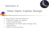 Session 2: Fiber Optic Cables Design In this session we will discuss Different types of cables Cable specification Guidelines for fiber optic design and.