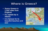 Where is Greece? Sunny Greece is 1,500 miles from England. It’s capital city is Athens It is famous for its beautiful beaches and sea!