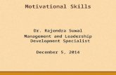 Motivational Skills Dr. Rajendra Suwal Management and Leadership Development Specialist December 5, 2014.