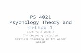 PS 4021 Psychology Theory and method 1 Lecture 3-Week 3 The Learning paradigm Critical thinking in the wider world.