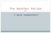 3 MAIN INGREDIENTS The Weather Recipe. What causes weather? Weather is not a set of random acts of nature, it is a response to the unequal heating of.