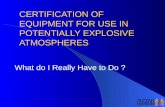CERTIFICATION OF EQUIPMENT FOR USE IN POTENTIALLY EXPLOSIVE ATMOSPHERES What do I Really Have to Do ?