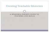 A RESOURCE PARENTS GUIDE TO TEACHING LIFE SKILLS Creating Teachable Moments.