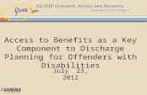 Access to Benefits as a Key Component to Discharge Planning for Offenders with Disabilities July 23, 2012.