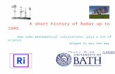 A short history of Radar up to 1945 How some mathematical calculations, plus a lot of science helped to win the war Chris Budd, G4NBG.