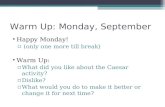 Warm Up: Monday, September Happy Monday! ▫ (only one more till break) Warm Up: ▫What did you like about the Caesar activity? ▫Dislike? ▫What would you.