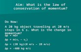 Aim: What is the law of conservation of momentum? Do Now: A 20 kg object traveling at 20 m/s stops in 6 s. What is the change in momentum? Δp = mΔv Δp.