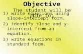 Objective The student will be able to: 1) write equations using slope-intercept form. 2) identify slope and y-intercept from an equation. 3) write equations.