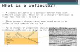 What is a reflector? 1 There are many reflectors on a seismic section. Major changes in properties usually produce strong, continuous reflectors as shown.
