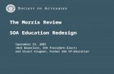 The Morris Review SOA Education Redesign September 29, 2005 (Bob Beuerlein, SOA President-Elect) and Stuart Klugman, Former SOA VP-Education.