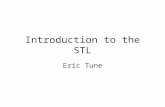 Introduction to the STL Eric Tune. What is STL STL = Standard Template Library Part of the ISO Standard C++ Library Data Structures and algorithms for.