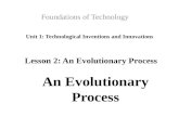 Unit 1: Technological Inventions and Innovations Foundations of Technology Lesson 2: An Evolutionary Process An Evolutionary Process.
