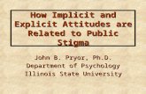 How Implicit and Explicit Attitudes are Related to Public Stigma John B. Pryor, Ph.D. Department of Psychology Illinois State University.