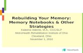 Rebuilding Your Memory: Memory Notebooks & Other Strategies Kaleena Valente, M.A., CCC/SLP MetroHealth Rehabilitation Institute of Ohio Cleveland, Ohio.