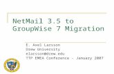 NetMail 3.5 to GroupWise 7 Migration E. Axel Larsson Drew University elarsson@drew.edu TTP EMEA Conference - January 2007.
