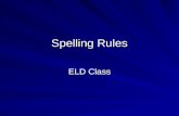 Spelling Rules ELD Class. Introduction - Spelling “Spelling words correctly in the English Language can be very difficult. There are many rules to follow.
