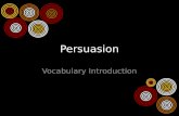 Persuasion Vocabulary Introduction. What is persuasion? Persuade: To influence the reader to believe or do what the author suggests You encounter persuasion.
