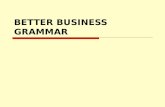 BETTER BUSINESS GRAMMAR. Write Well, Speak Well.  Write to be understood, not to impress.  Show people that you care enough to get it right.  Know.