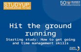 Hit the ground running Starting study: How to get going and time management skills.