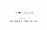 Terminology Lesson 7 Creating a term record. Aim of a term record To record –Conceptual information Characterising the concept Relating it to other concepts.