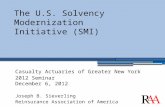 The U.S. Solvency Modernization Initiative (SMI) Casualty Actuaries of Greater New York 2012 Seminar December 6, 2012 Joseph B. Sieverling Reinsurance.