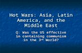 Hot Wars: Asia, Latin America, and the Middle East Q: Was the US effective in containing communism in the 3 rd World?
